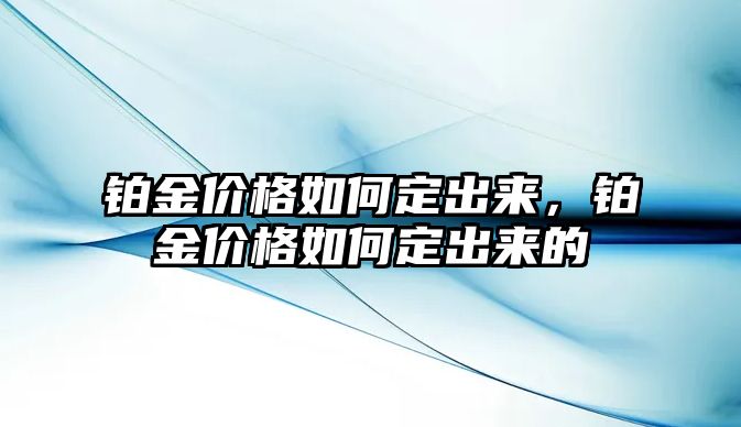 鉑金價格如何定出來，鉑金價格如何定出來的