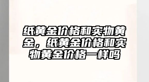 紙黃金價格和實物黃金，紙黃金價格和實物黃金價格一樣嗎