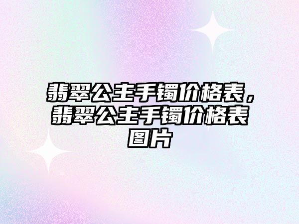 翡翠公主手鐲價格表，翡翠公主手鐲價格表圖片