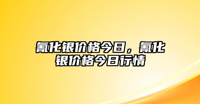 氰化銀價格今日，氰化銀價格今日行情