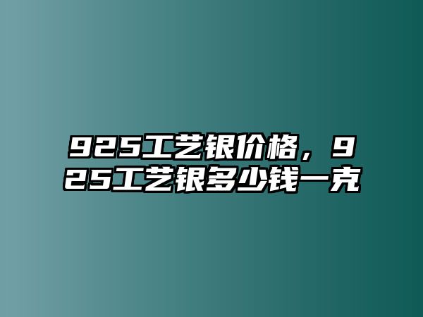 925工藝銀價(jià)格，925工藝銀多少錢一克