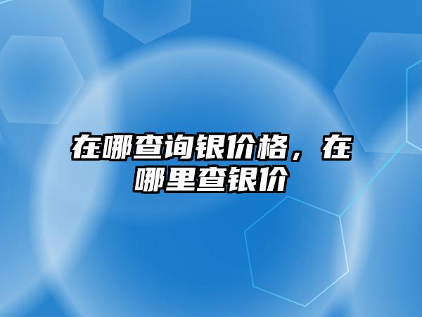 在哪查詢銀價格，在哪里查銀價