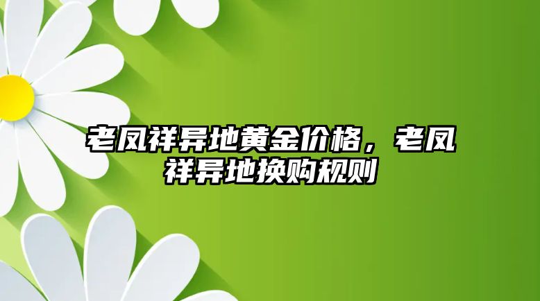 老鳳祥異地黃金價(jià)格，老鳳祥異地?fù)Q購(gòu)規(guī)則