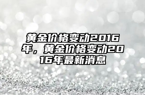 黃金價(jià)格變動(dòng)2016年，黃金價(jià)格變動(dòng)2016年最新消息