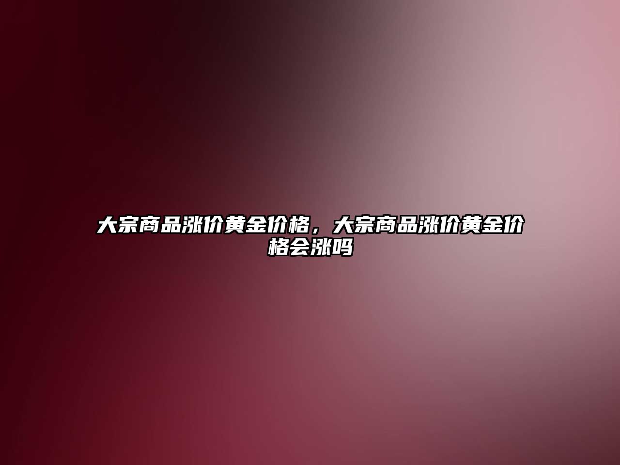 大宗商品漲價黃金價格，大宗商品漲價黃金價格會漲嗎