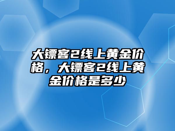 大鏢客2線上黃金價格，大鏢客2線上黃金價格是多少