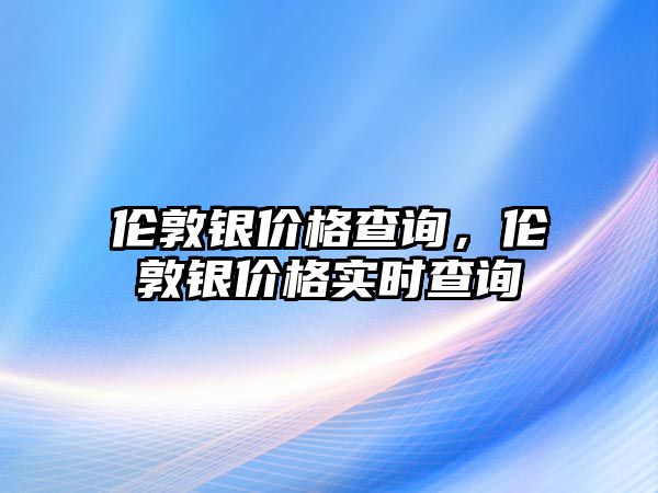 倫敦銀價(jià)格查詢，倫敦銀價(jià)格實(shí)時(shí)查詢