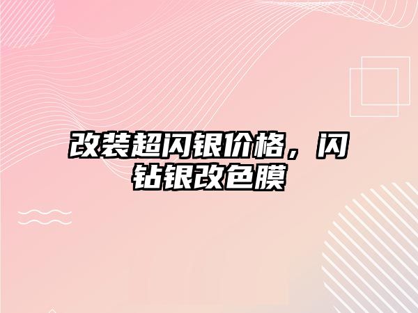 改裝超閃銀價(jià)格，閃鉆銀改色膜