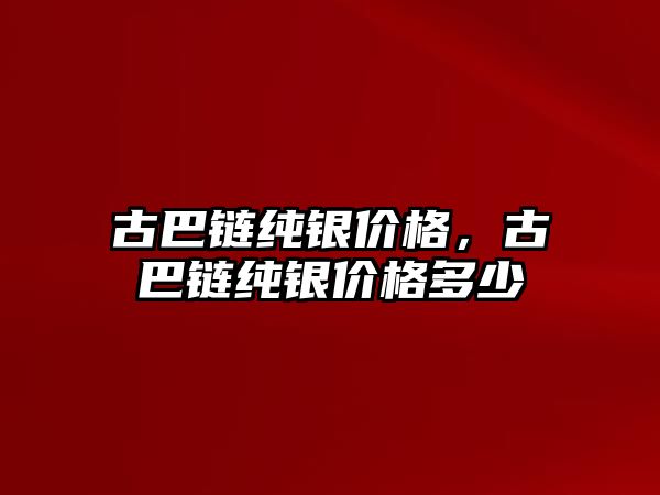 古巴鏈純銀價格，古巴鏈純銀價格多少