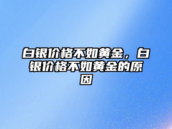 白銀價格不如黃金，白銀價格不如黃金的原因