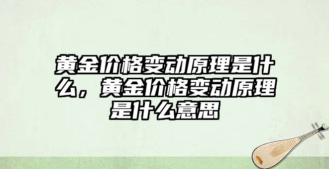 黃金價格變動原理是什么，黃金價格變動原理是什么意思