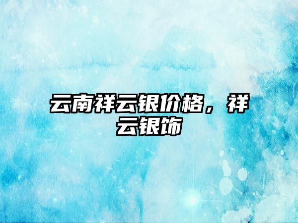 云南祥云銀價格，祥云銀飾