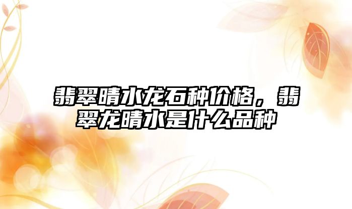 翡翠晴水龍石種價格，翡翠龍晴水是什么品種