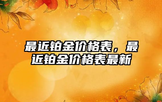 最近鉑金價格表，最近鉑金價格表最新