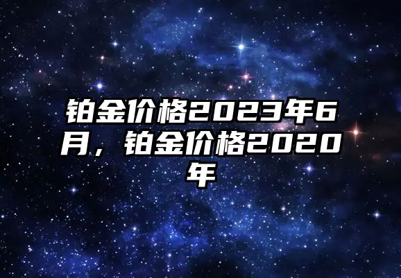 鉑金價(jià)格2023年6月，鉑金價(jià)格2020年