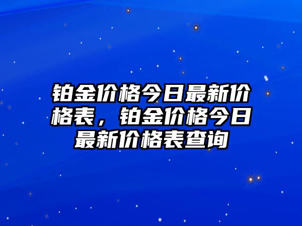 鉑金價格今日最新價格表，鉑金價格今日最新價格表查詢