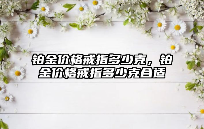 鉑金價格戒指多少克，鉑金價格戒指多少克合適