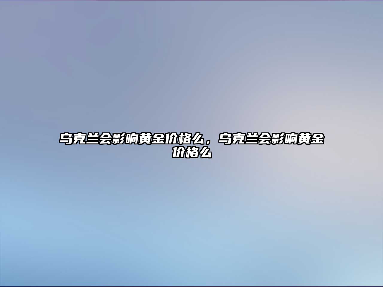 烏克蘭會影響黃金價格么，烏克蘭會影響黃金價格么