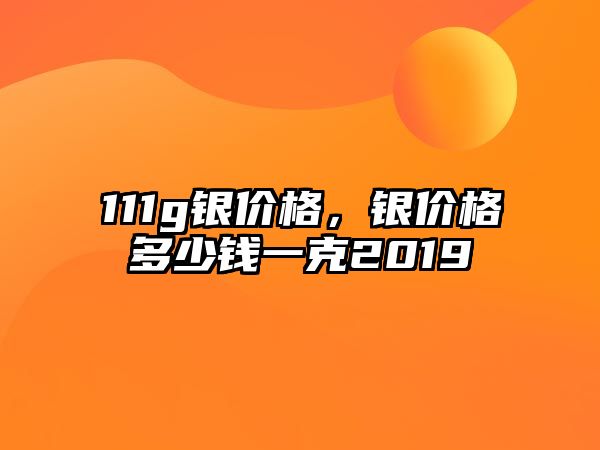 111g銀價(jià)格，銀價(jià)格多少錢一克2019