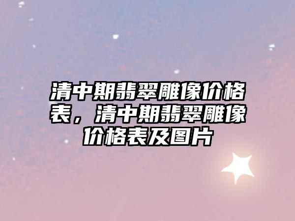 清中期翡翠雕像價格表，清中期翡翠雕像價格表及圖片