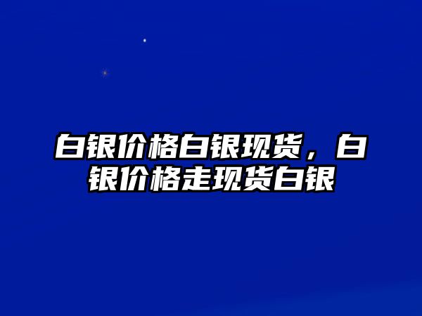 白銀價格白銀現(xiàn)貨，白銀價格走現(xiàn)貨白銀