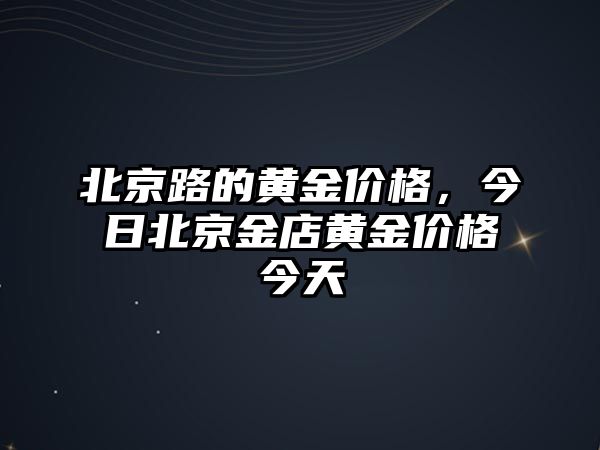 北京路的黃金價格，今日北京金店黃金價格今天