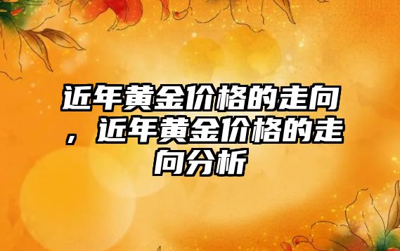 近年黃金價格的走向，近年黃金價格的走向分析