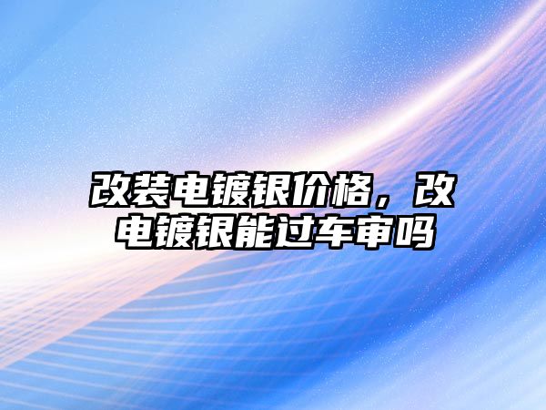 改裝電鍍銀價(jià)格，改電鍍銀能過(guò)車審嗎