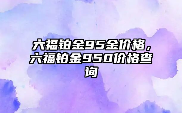 六福鉑金95金價格，六福鉑金950價格查詢