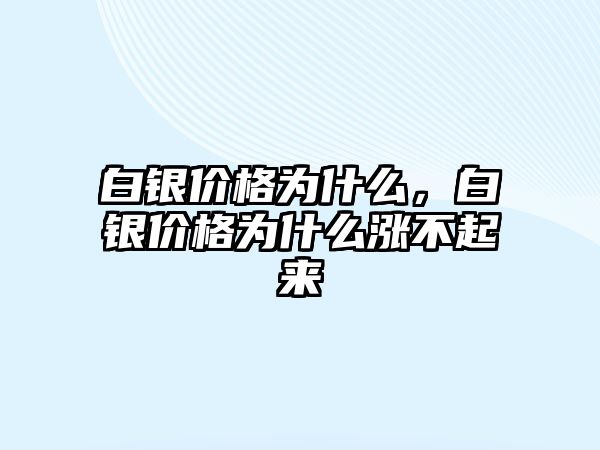 白銀價(jià)格為什么，白銀價(jià)格為什么漲不起來