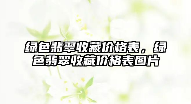 綠色翡翠收藏價格表，綠色翡翠收藏價格表圖片