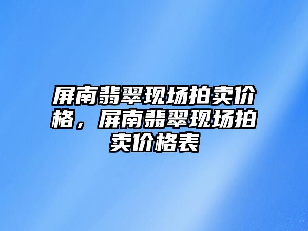 屏南翡翠現(xiàn)場拍賣價格，屏南翡翠現(xiàn)場拍賣價格表