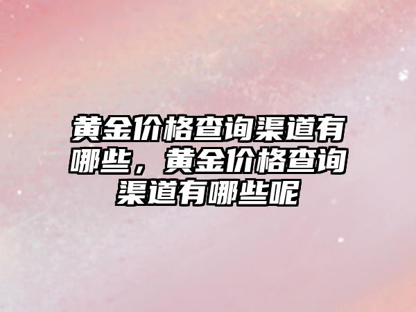 黃金價格查詢渠道有哪些，黃金價格查詢渠道有哪些呢