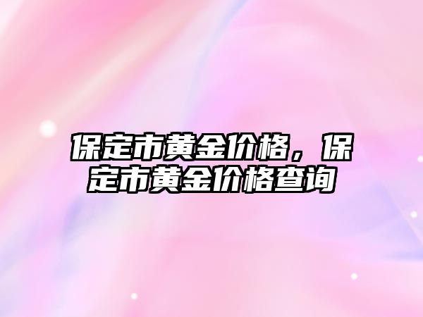 保定市黃金價(jià)格，保定市黃金價(jià)格查詢