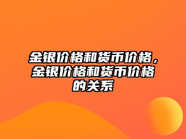 金銀價(jià)格和貨幣價(jià)格，金銀價(jià)格和貨幣價(jià)格的關(guān)系