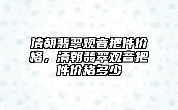 清朝翡翠觀音把件價格，清朝翡翠觀音把件價格多少