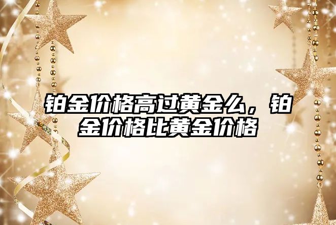 鉑金價(jià)格高過黃金么，鉑金價(jià)格比黃金價(jià)格