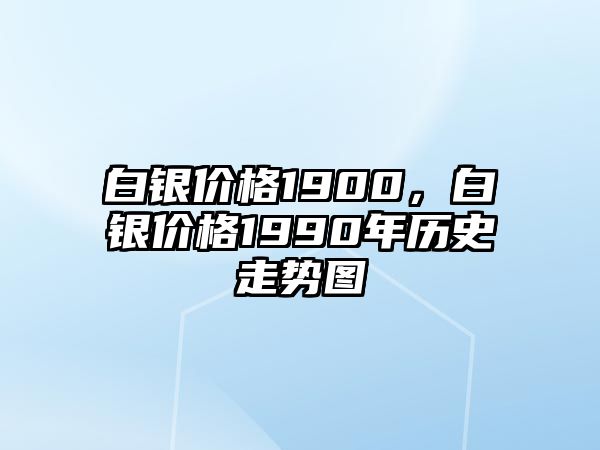 白銀價(jià)格1900，白銀價(jià)格1990年歷史走勢(shì)圖