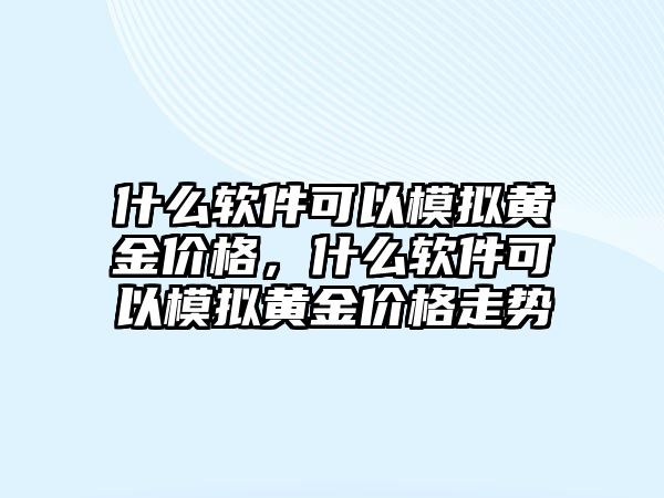 什么軟件可以模擬黃金價格，什么軟件可以模擬黃金價格走勢