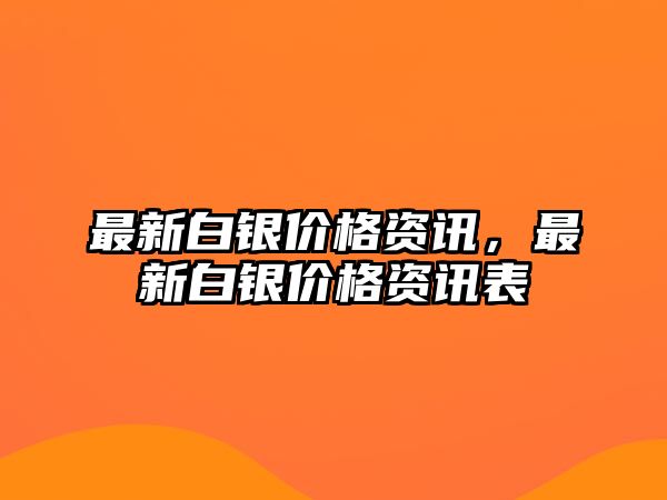 最新白銀價(jià)格資訊，最新白銀價(jià)格資訊表