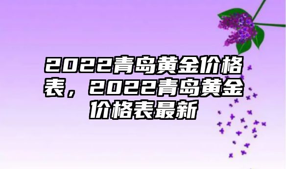 2022青島黃金價格表，2022青島黃金價格表最新