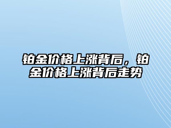 鉑金價格上漲背后，鉑金價格上漲背后走勢