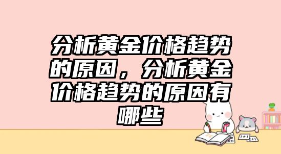 分析黃金價格趨勢的原因，分析黃金價格趨勢的原因有哪些