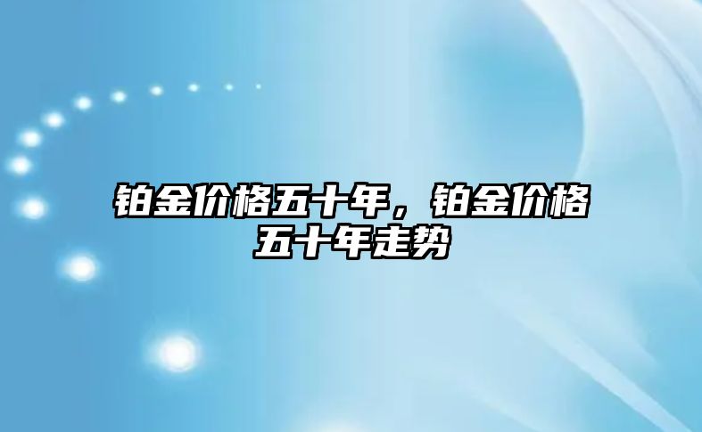 鉑金價格五十年，鉑金價格五十年走勢