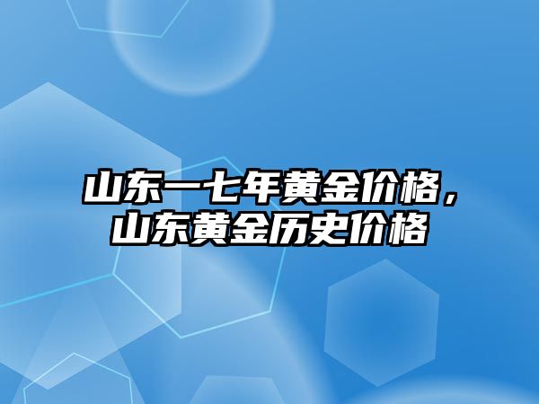 山東一七年黃金價格，山東黃金歷史價格