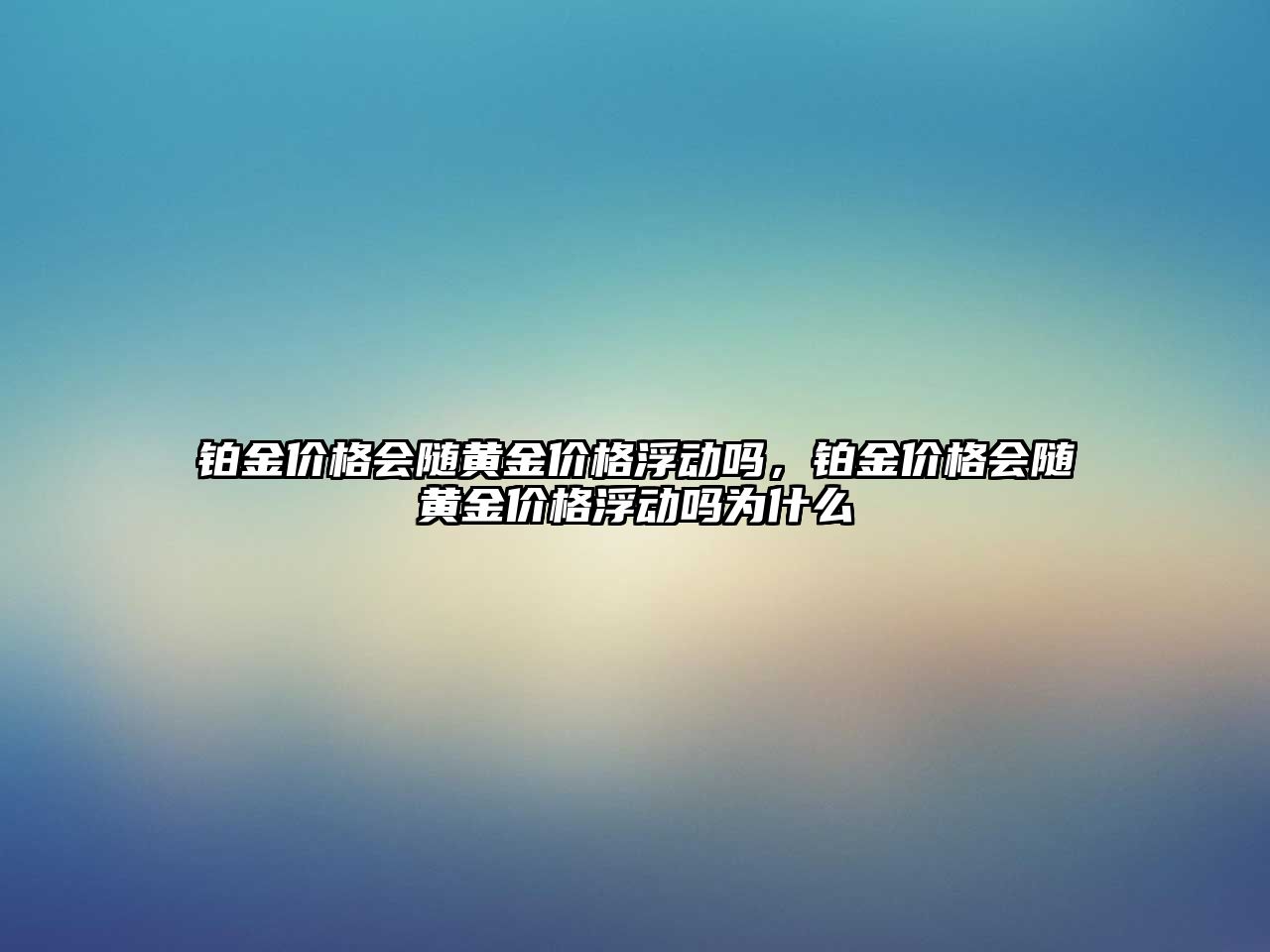 鉑金價格會隨黃金價格浮動嗎，鉑金價格會隨黃金價格浮動嗎為什么