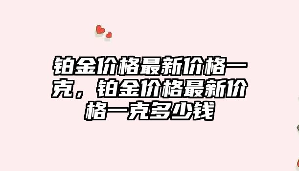 鉑金價格最新價格一克，鉑金價格最新價格一克多少錢