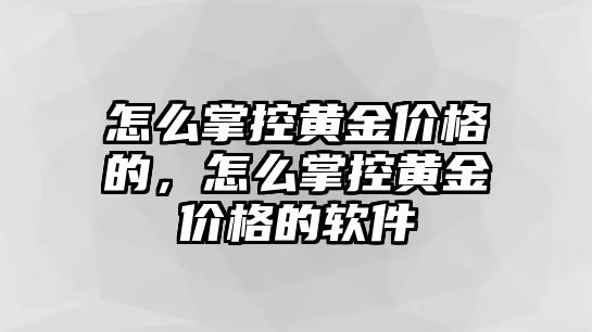 怎么掌控黃金價(jià)格的，怎么掌控黃金價(jià)格的軟件