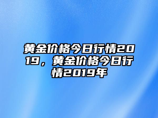 黃金價(jià)格今日行情2019，黃金價(jià)格今日行情2019年