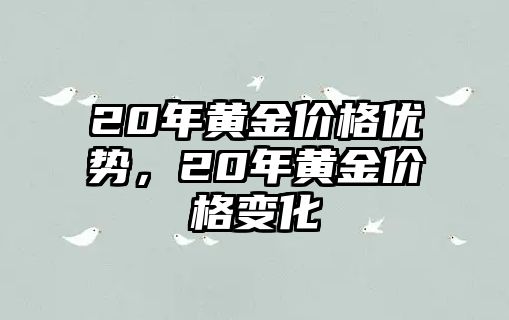 20年黃金價(jià)格優(yōu)勢(shì)，20年黃金價(jià)格變化